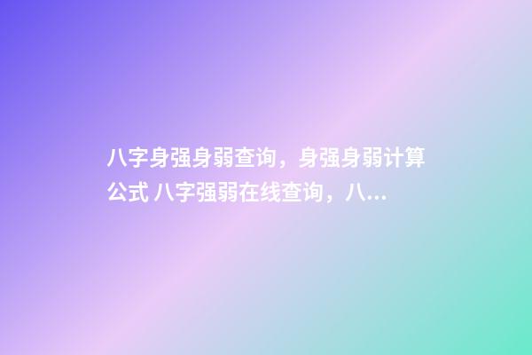 八字身强身弱查询，身强身弱计算公式 八字强弱在线查询，八字强弱怎么看-第1张-观点-玄机派